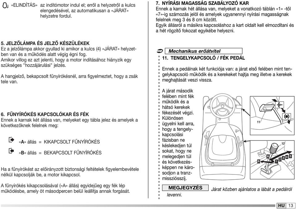 Amikor villog ez azt jelenti, hogy a motor indításához hiányzik egy szükséges "hozzájárulási" jelzés. A hangjelző, bekapcsolt fűnyírókésnél, arra figyelmeztet, hogy a zsák tele van. 6.