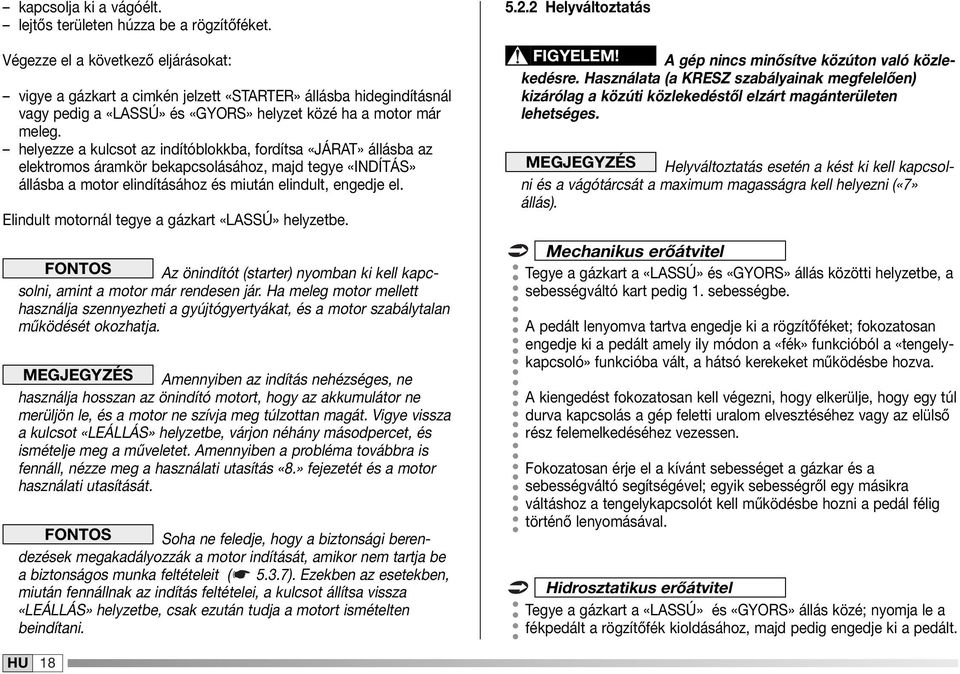 helyezze a kulcsot az indítóblokkba, fordítsa «JÁRAT» állásba az elektromos áramkör bekapcsolásához, majd tegye «INDÍTÁS» állásba a motor elindításához és miután elindult, engedje el.