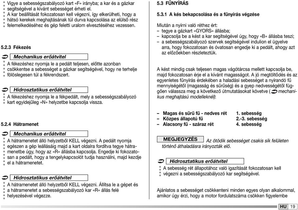 3 Fékezés Mechanikus erőátvitel A fékezéshez nyomja le a pedált teljesen, előtte azonban csökkentse a sebességet a gázkar segítségével, hogy ne terhelje fölöslegesen túl a fékrendszert.