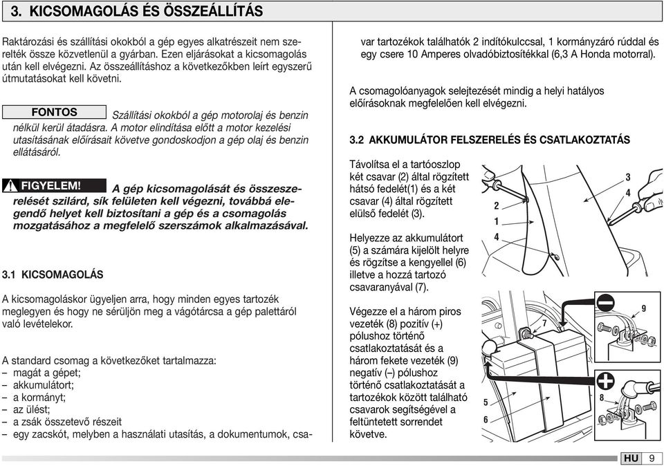 A motor elindítása előtt a motor kezelési utasításának előírásait követve gondoskodjon a gép olaj és benzin ellátásáról. FIGYELEM!