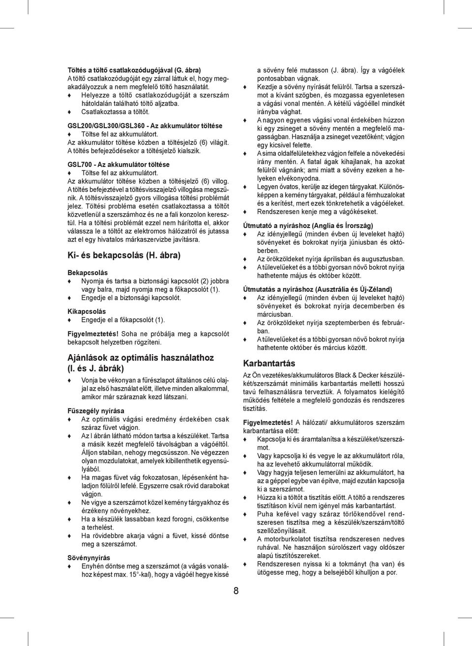 Az akkumulátor töltése közben a töltésjelző (6) világít. A töltés befejeződésekor a töltésjelző kialszik. GSL700 - Az akkumulátor töltése Töltse fel az akkumulátort.