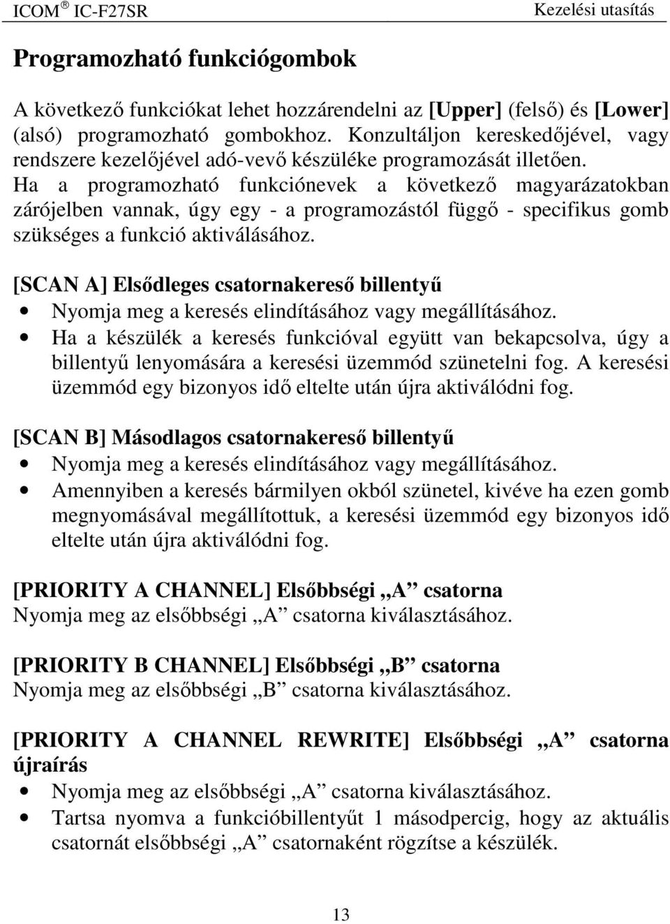 Ha a programozható funkciónevek a következő magyarázatokban zárójelben vannak, úgy egy - a programozástól függő - specifikus gomb szükséges a funkció aktiválásához.