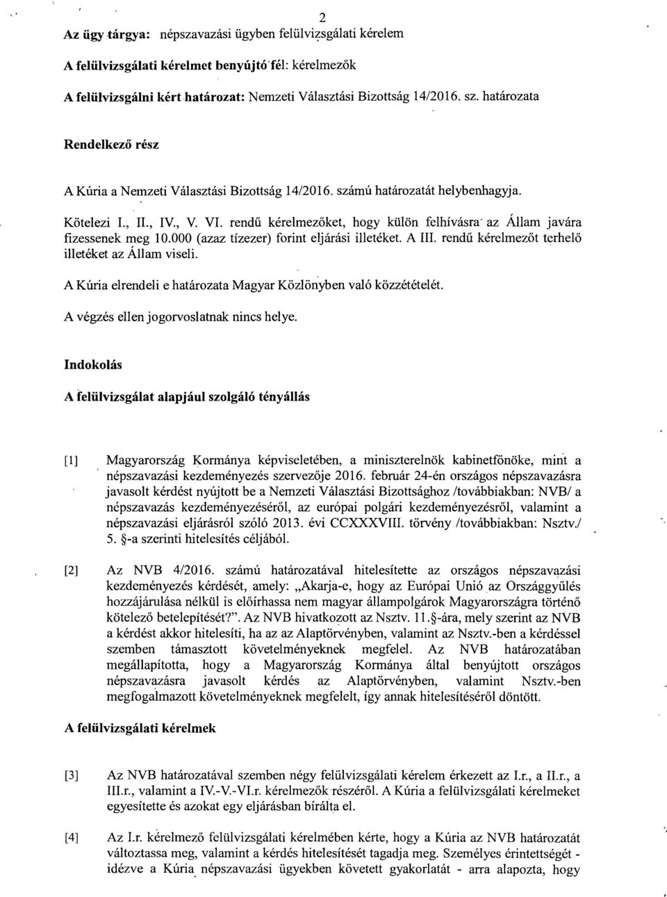 rendű kérelmezőket, hogy külön felhívásra az Állam javára fizessenek meg 10.000 (azaz tízezer) forint eljárási illetéket. A III. rendű kérelmezőt terhelő illetéket az Állam viseli.