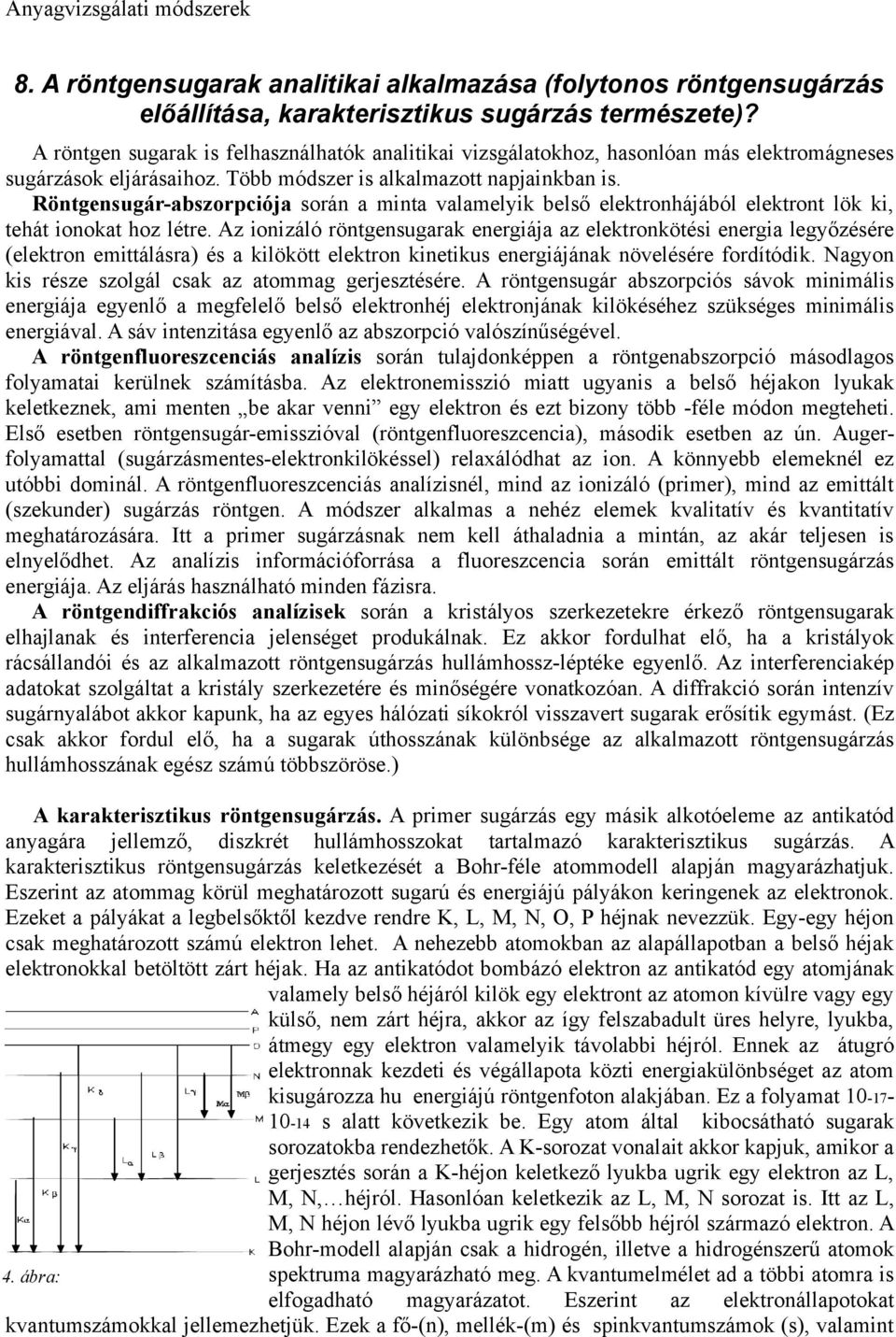 Röntgensugár-abszorpciója során a minta valamelyik belső elektronhájából elektront lök ki, tehát ionokat hoz létre.