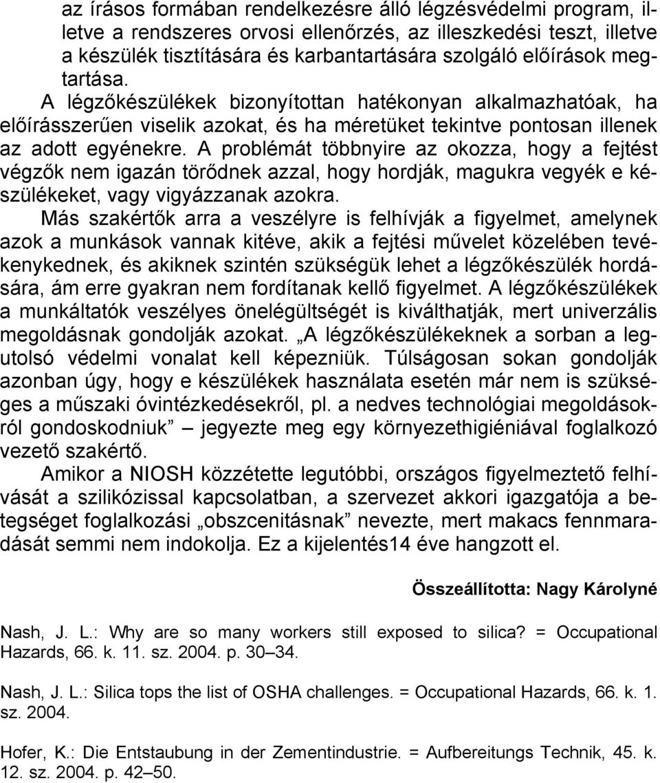 A problémát többnyire az okozza, hogy a fejtést végzők nem igazán törődnek azzal, hogy hordják, magukra vegyék e készülékeket, vagy vigyázzanak azokra.