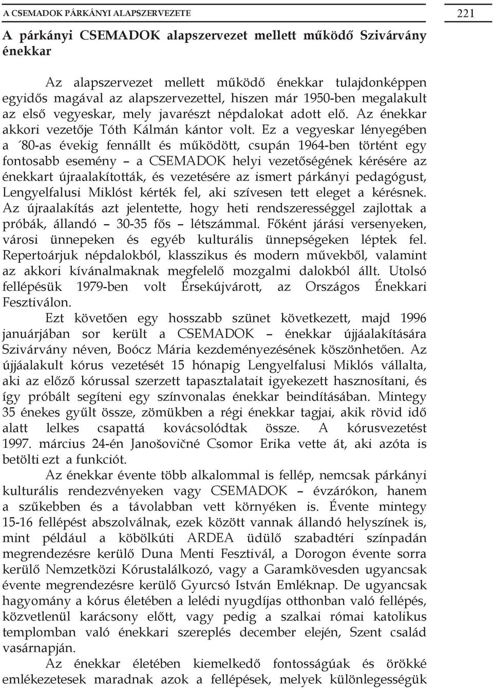 Ez a vegyeskar lényegében a 80-as évekig fennállt és működött, csupán 1964-ben történt egy fontosabb esemény a CSEMADOK helyi vezetőségének kérésére az énekkart újraalakították, és vezetésére az