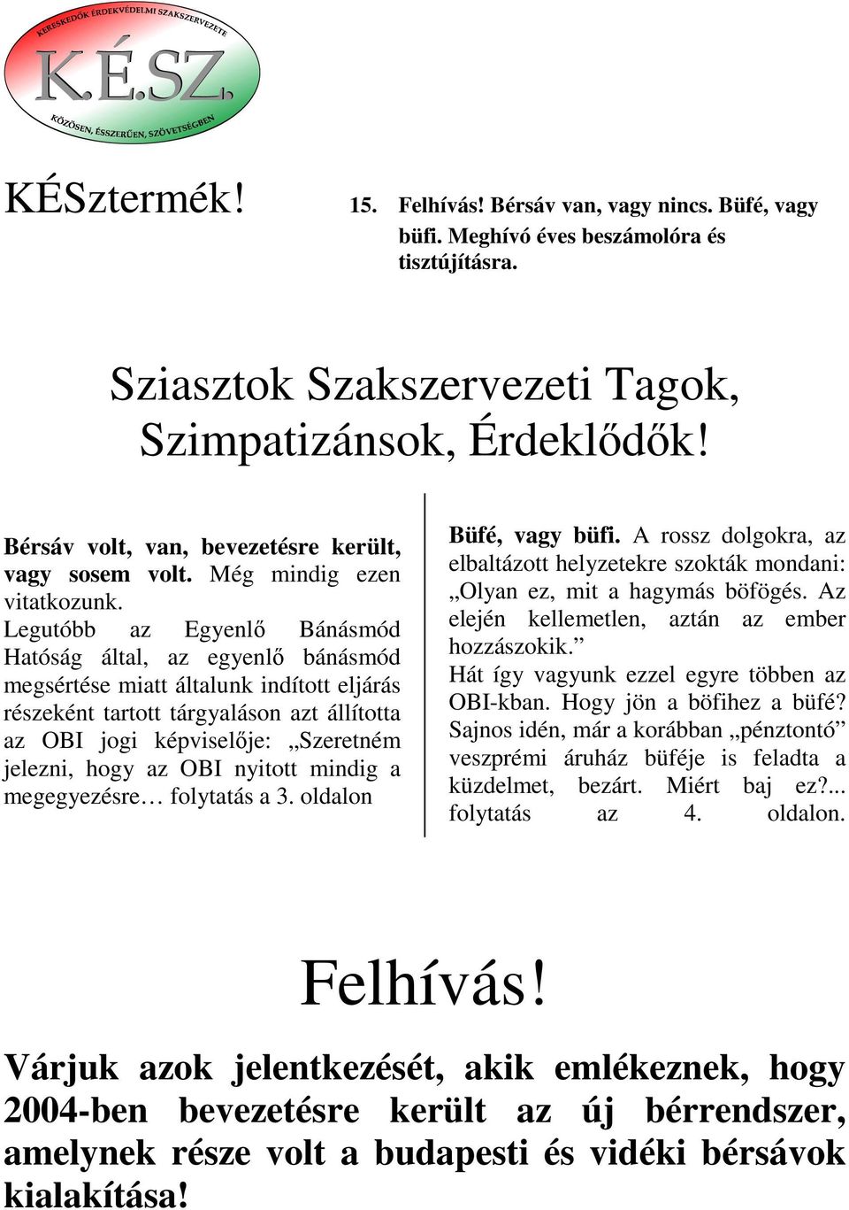 Legutóbb az Egyenlı Bánásmód Hatóság által, az egyenlı bánásmód megsértése miatt általunk indított eljárás részeként tartott tárgyaláson azt állította az OBI jogi képviselıje: Szeretném jelezni, hogy