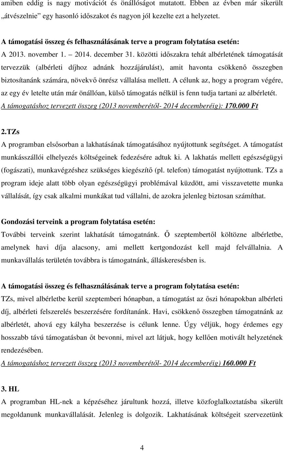 közötti időszakra tehát albérletének támogatását tervezzük (albérleti díjhoz adnánk hozzájárulást), amit havonta csökkenő összegben biztosítanánk számára, növekvő önrész vállalása mellett.