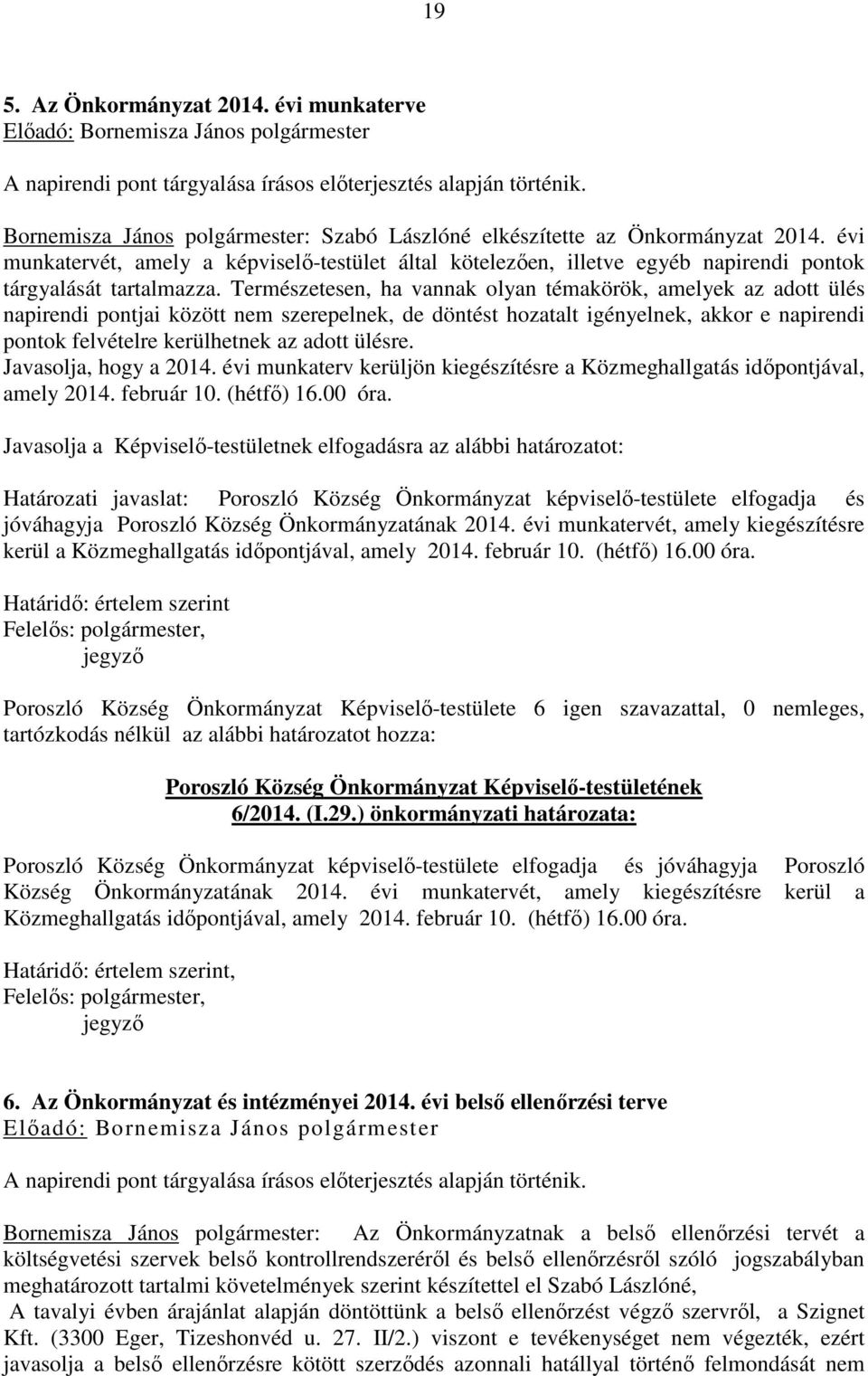 Természetesen, ha vannak olyan témakörök, amelyek az adott ülés napirendi pontjai között nem szerepelnek, de döntést hozatalt igényelnek, akkor e napirendi pontok felvételre kerülhetnek az adott