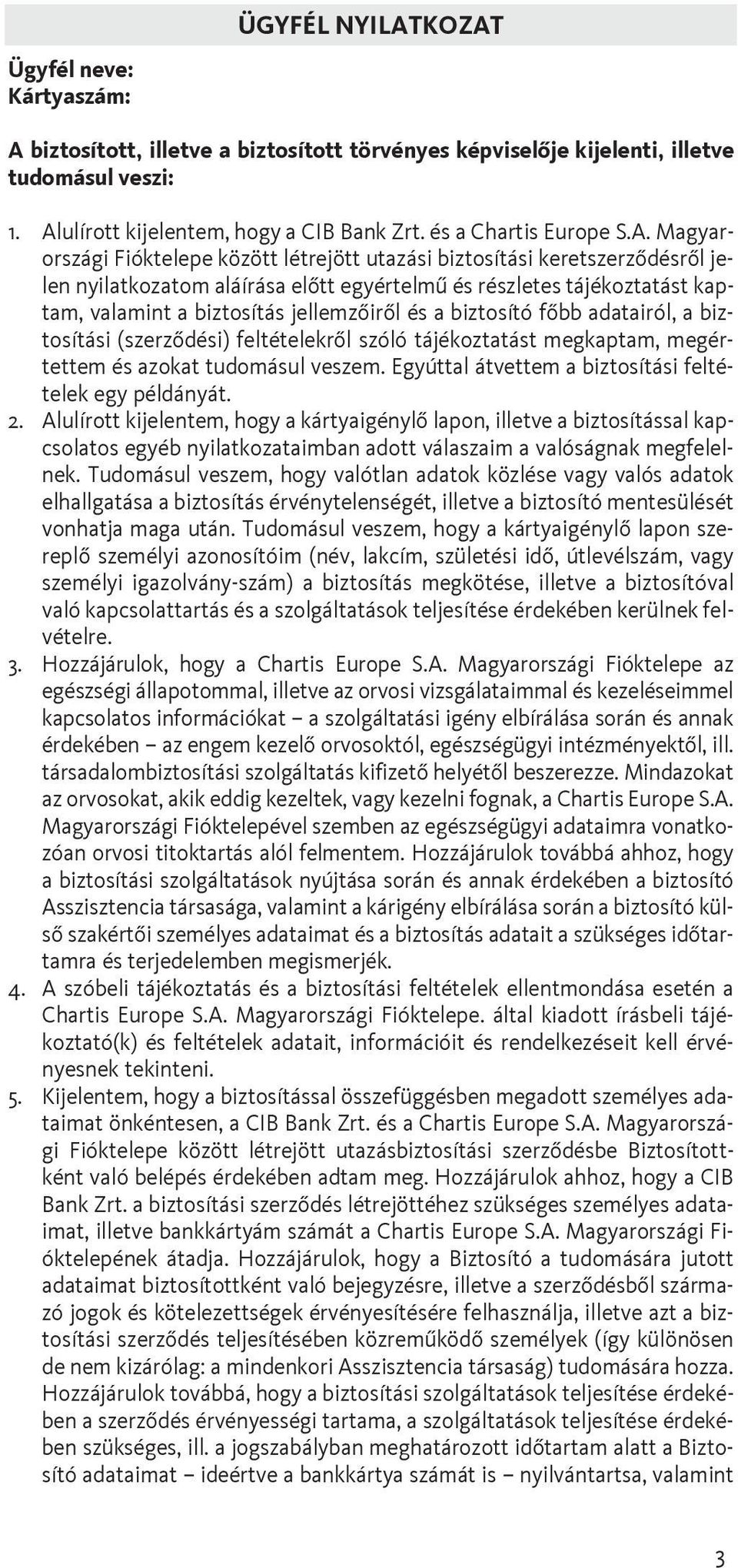 Magyarországi Fióktelepe között létrejött utazási biztosítási keretszerzõdésrõl jelen nyilatkozatom aláírása elõtt egyértelmû és részletes tájékoztatást kaptam, valamint a biztosítás jellemzõirõl és