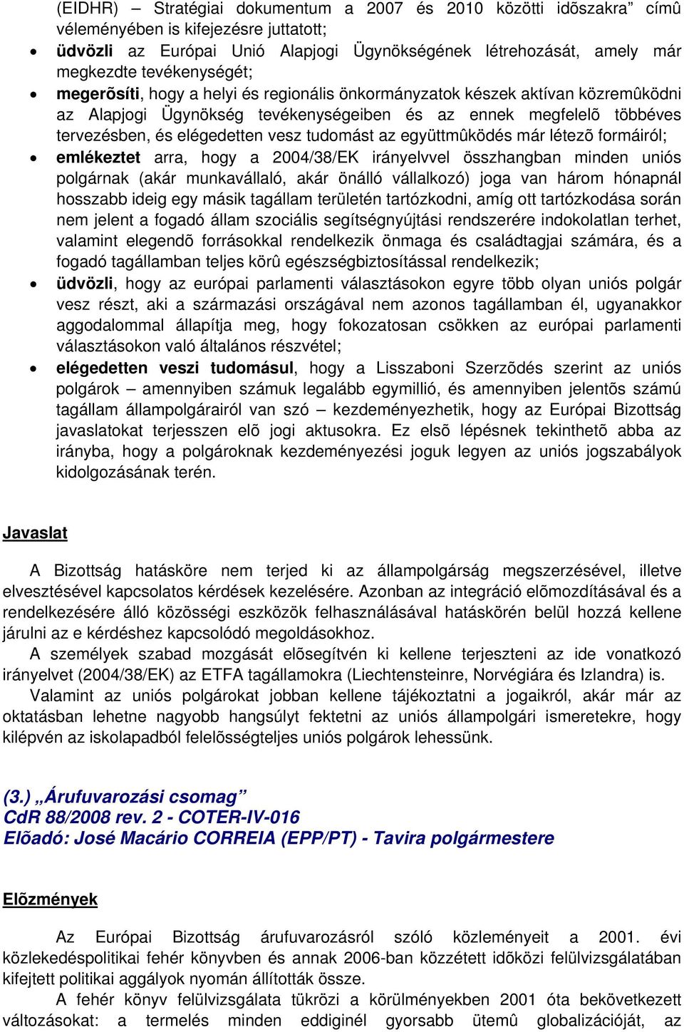 tudomást az együttmûködés már létezõ formáiról; emlékeztet arra, hogy a 2004/38/EK irányelvvel összhangban minden uniós polgárnak (akár munkavállaló, akár önálló vállalkozó) joga van három hónapnál