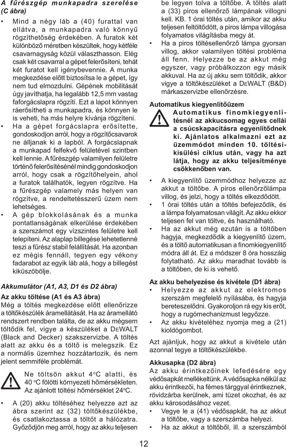 A munka megkezdése előtt biztosítsa le a gépet, így nem tud elmozdulni. Gépének mobilitását úgy javíthatja, ha legalább 12,5 mm vastag faforgácslapra rögzíti.