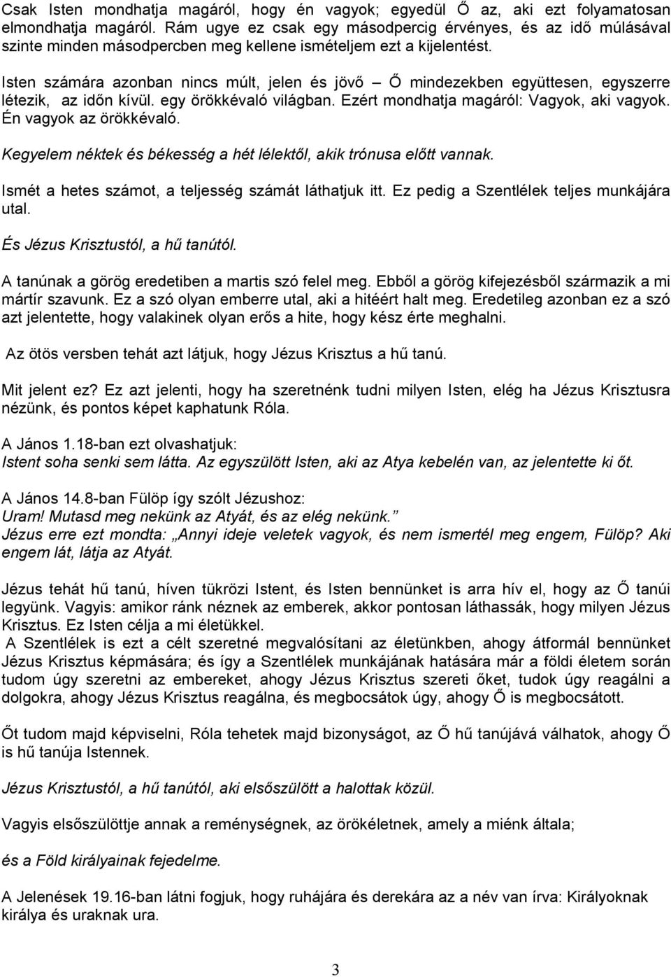 Isten számára azonban nincs múlt, jelen és jövı İ mindezekben együttesen, egyszerre létezik, az idın kívül. egy örökkévaló világban. Ezért mondhatja magáról: Vagyok, aki vagyok.