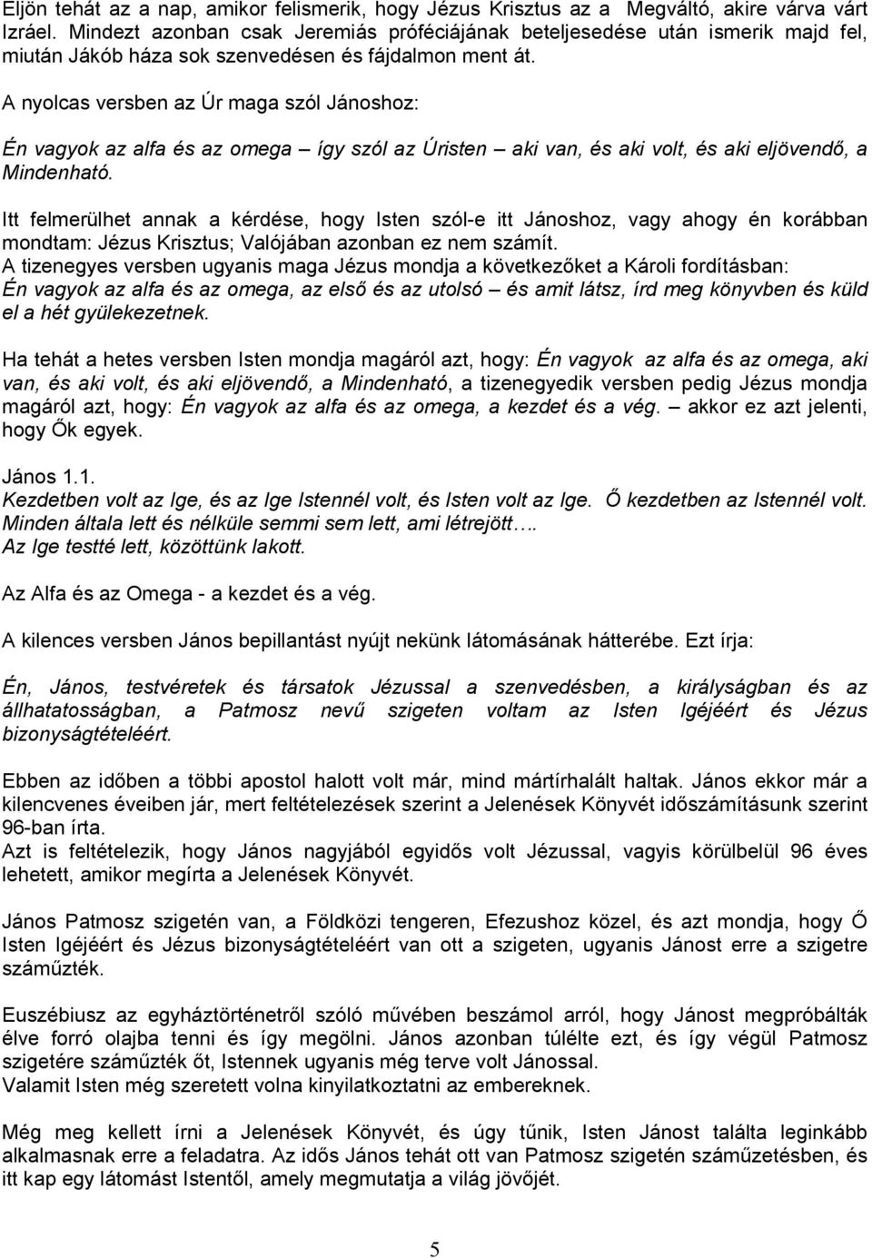 A nyolcas versben az Úr maga szól Jánoshoz: Én vagyok az alfa és az omega így szól az Úristen aki van, és aki volt, és aki eljövendı, a Mindenható.