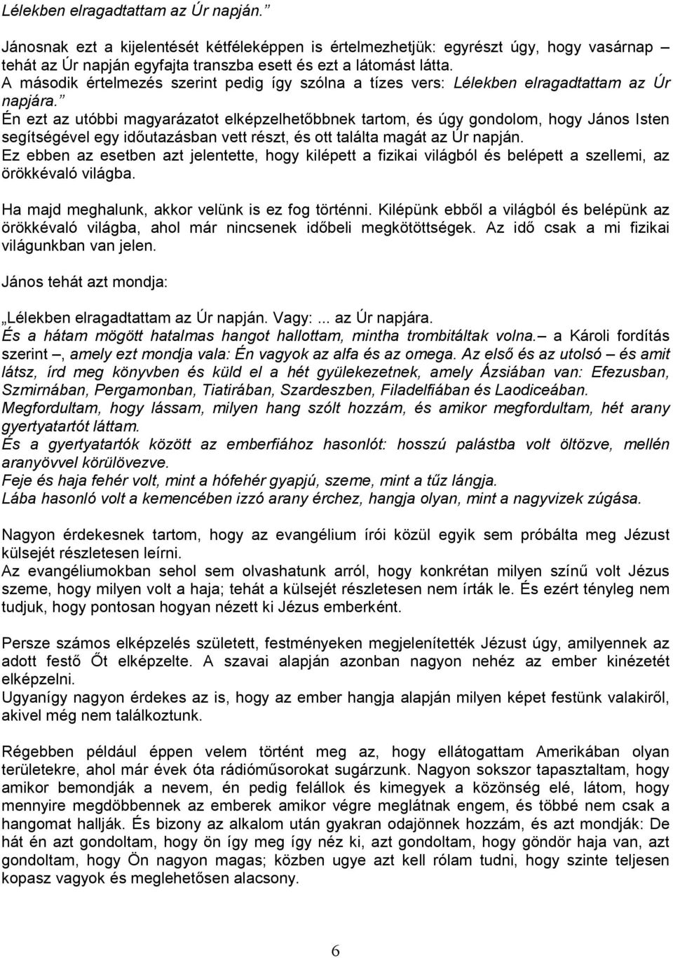 Én ezt az utóbbi magyarázatot elképzelhetıbbnek tartom, és úgy gondolom, hogy János Isten segítségével egy idıutazásban vett részt, és ott találta magát az Úr napján.