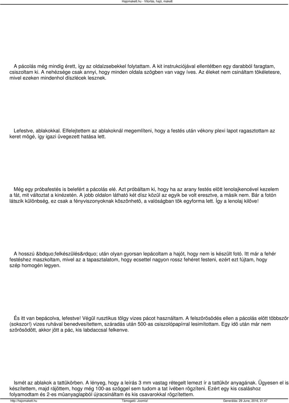 Elfelejtettem az ablakoknál megemlíteni, hogy a festés után vékony plexi lapot ragasztottam az keret mögé, így igazi üvegezett hatása lett. Még egy próbafestés is belefért a pácolás elé.