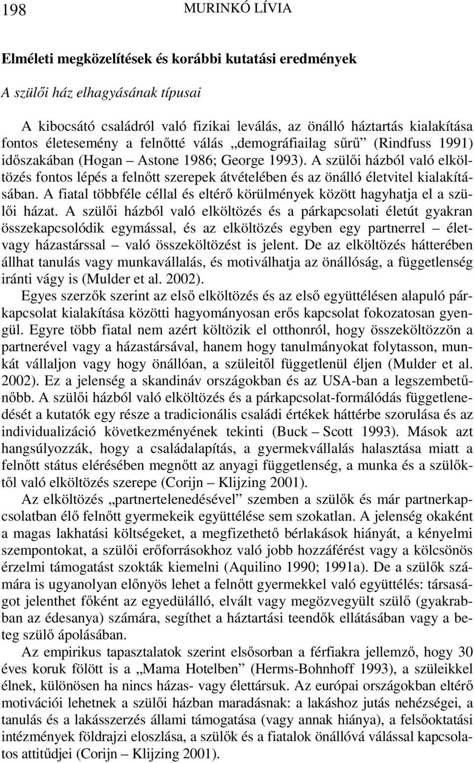 A szülői házból való elköltözés fontos lépés a felnőtt szerepek átvételében és az önálló életvitel kialakításában. A fiatal többféle céllal és eltérő körülmények között hagyhatja el a szülői házat.