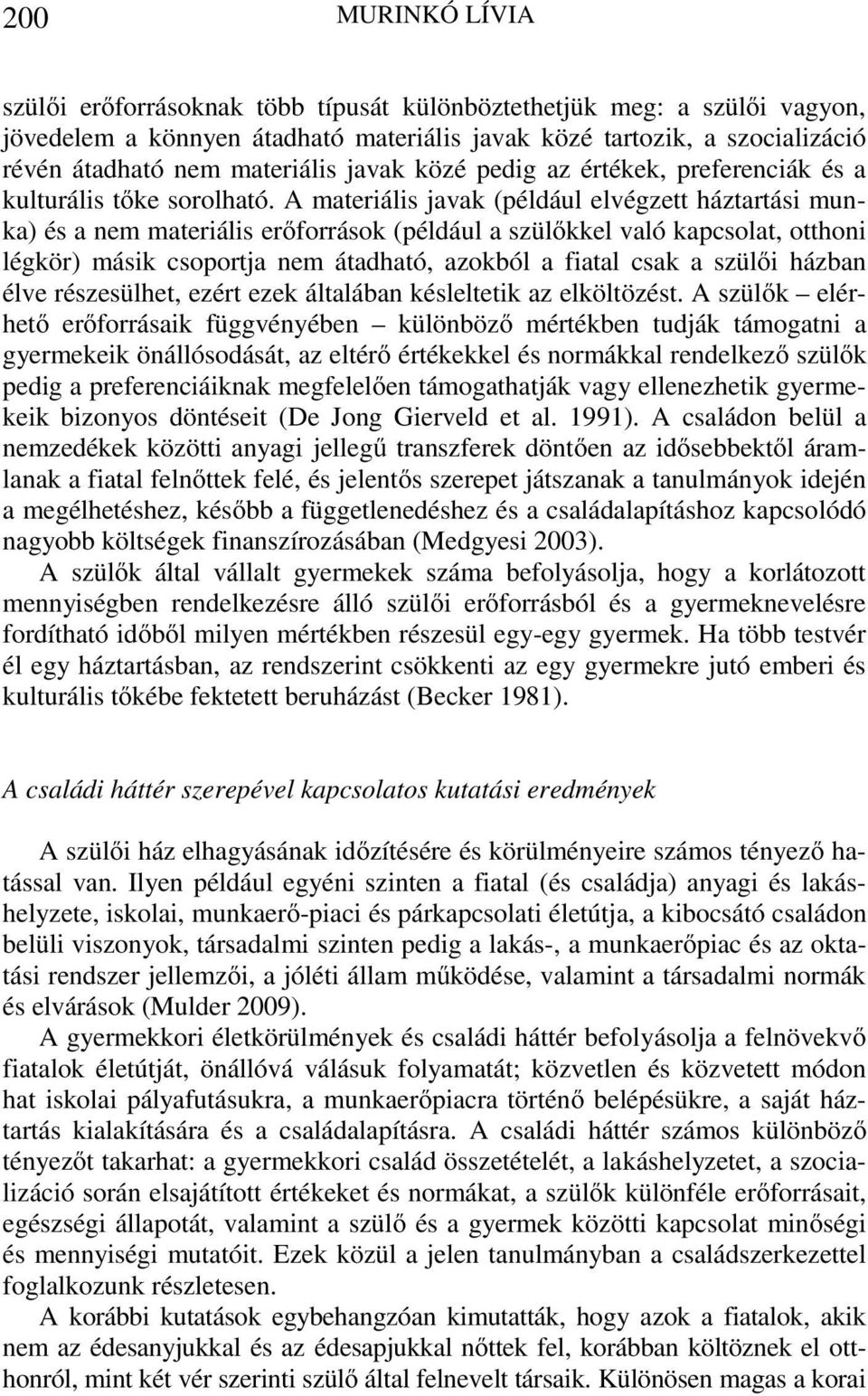 A materiális javak (például elvégzett háztartási munka) és a nem materiális erőforrások (például a szülőkkel való kapcsolat, otthoni légkör) másik csoportja nem átadható, azokból a fiatal csak a