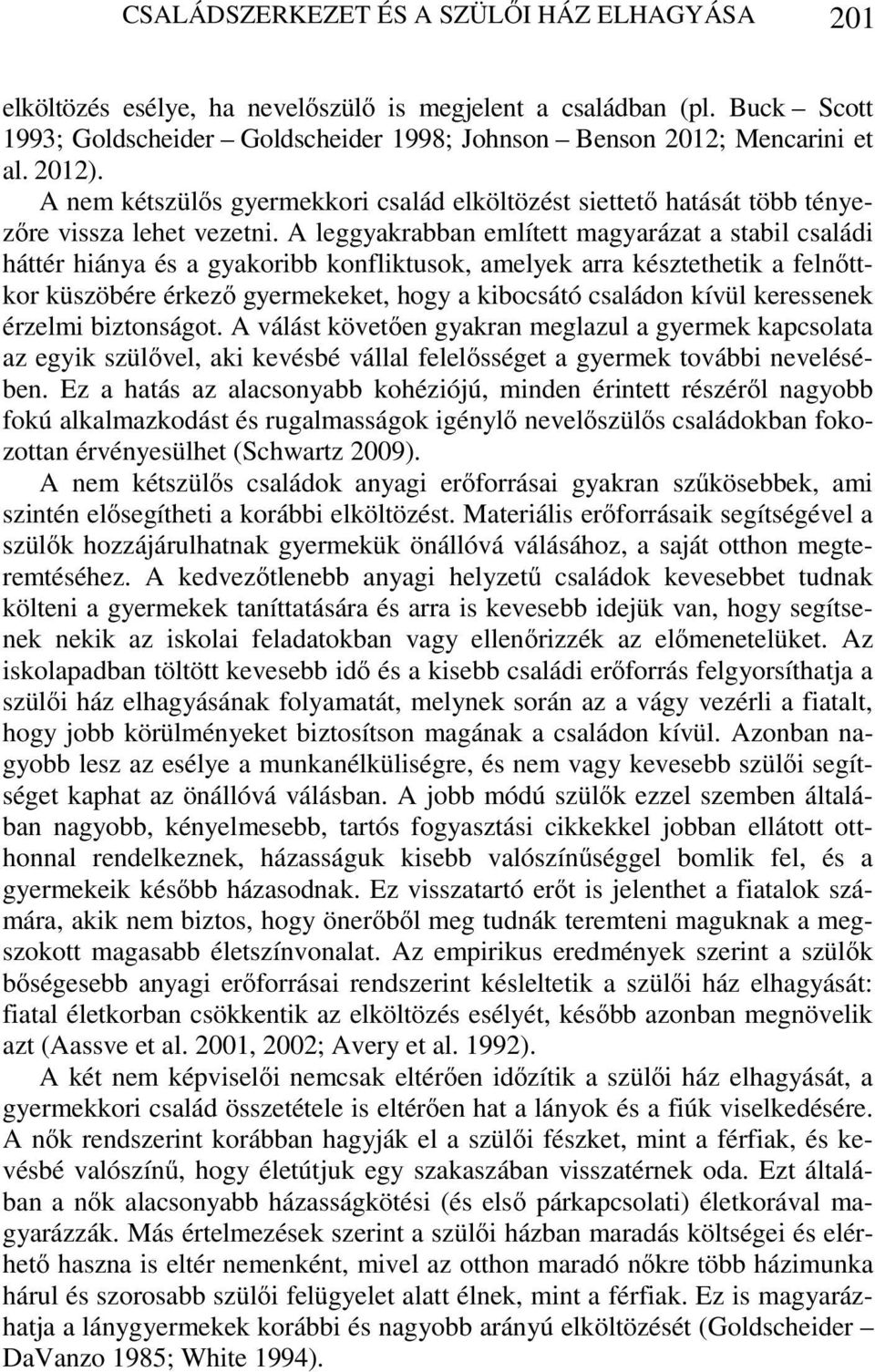 A leggyakrabban említett magyarázat a stabil családi háttér hiánya és a gyakoribb konfliktusok, amelyek arra késztethetik a felnőttkor küszöbére érkező gyermekeket, hogy a kibocsátó családon kívül