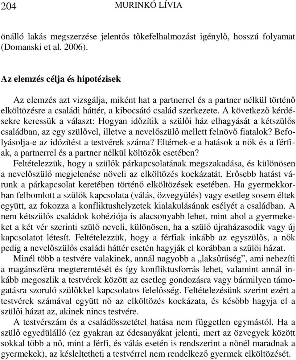 A következő kérdésekre keressük a választ: Hogyan időzítik a szülői ház elhagyását a kétszülős családban, az egy szülővel, illetve a nevelőszülő mellett felnövő fiatalok?