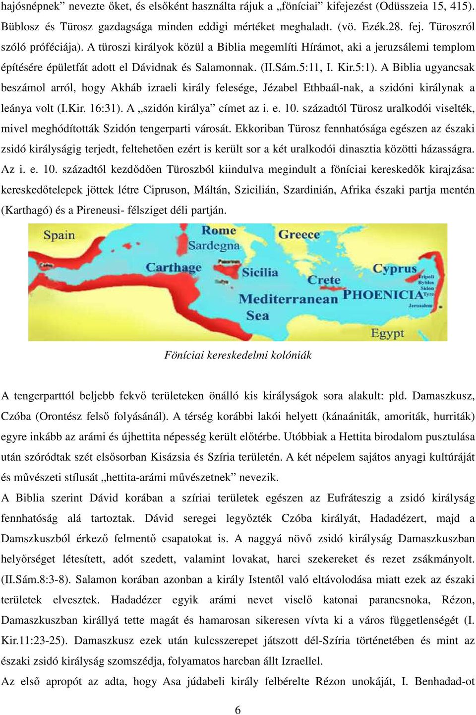 A Biblia ugyancsak beszámol arról, hogy Akháb izraeli király felesége, Jézabel Ethbaál-nak, a szidóni királynak a leánya volt (I.Kir. 16:31). A szidón királya címet az i. e. 10.