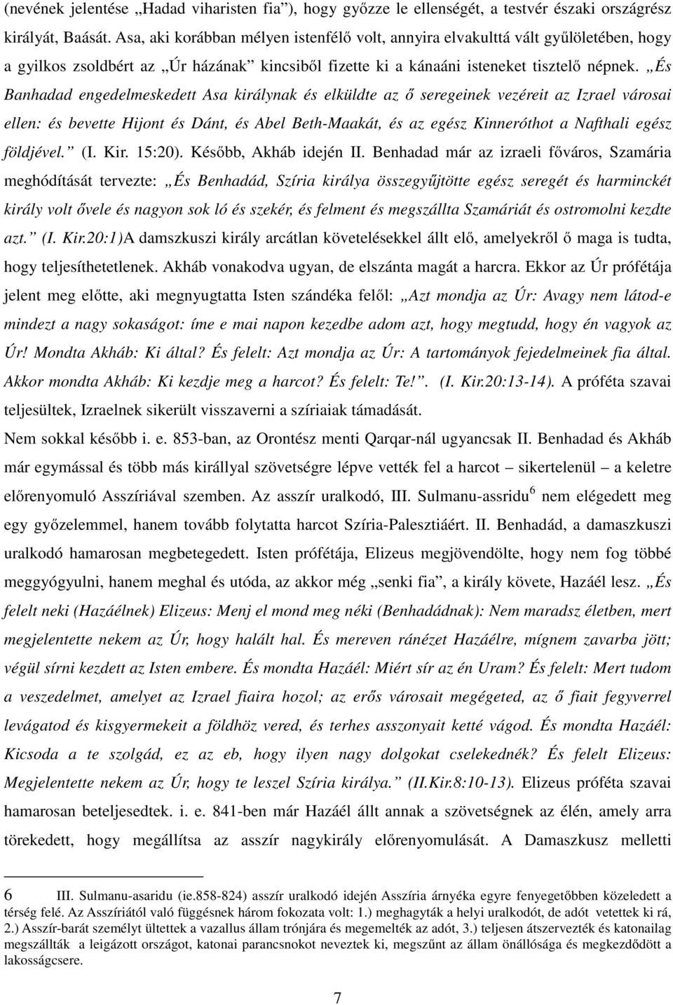 És Banhadad engedelmeskedett Asa királynak és elküldte az ő seregeinek vezéreit az Izrael városai ellen: és bevette Hijont és Dánt, és Abel Beth-Maakát, és az egész Kinneróthot a Nafthali egész