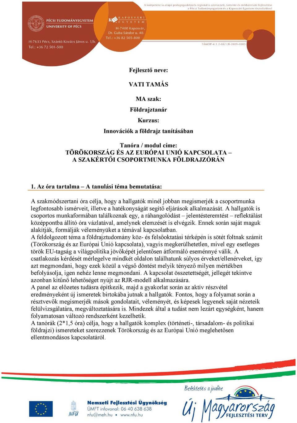 alkalmazását. A hallgatók is csoportos munkaformában találkoznak egy, a ráhangolódást jelentésteremtést reflektálást középpontba állító óra vázlatával, amelynek elemzését is elvégzik.