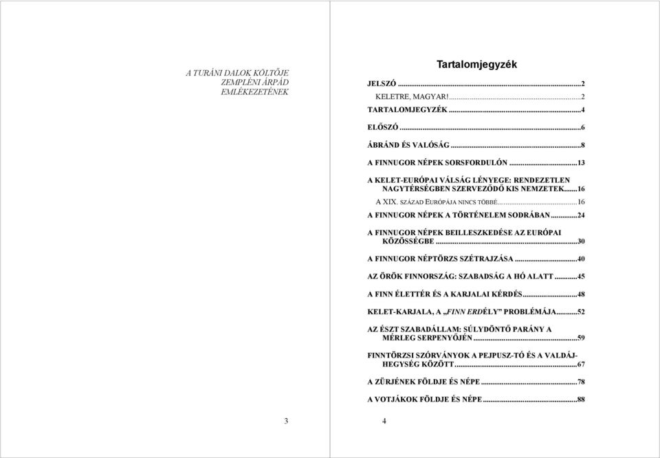 ..24 A FINNUGOR NÉPEK BEILLESZKEDÉSE AZ EURÓPAI KÖZÖSSÉGBE...30 A FINNUGOR NÉPTÖRZS SZÉTRAJZÁSA...40 AZ ÖRÖK FINNORSZÁG: SZABADSÁG A HÓ ALATT...45 A FINN ÉLETTÉR ÉS A KARJALAI KÉRDÉS.