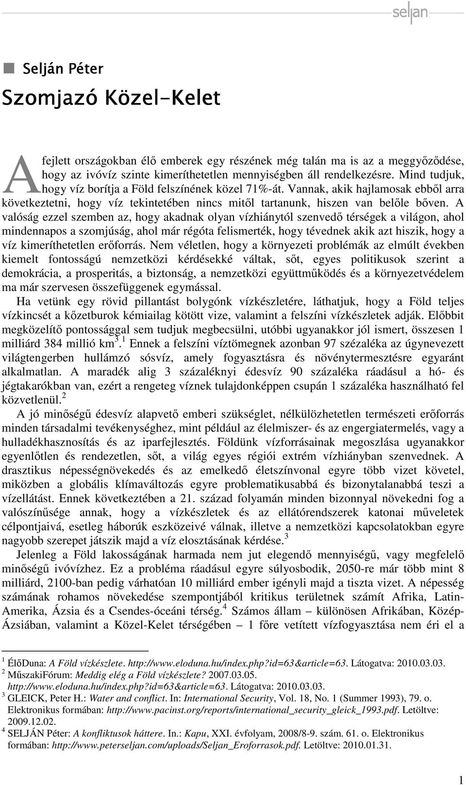 A valóság ezzel szemben az, hogy akadnak olyan vízhiánytól szenvedő térségek a világon, ahol mindennapos a szomjúság, ahol már régóta felismerték, hogy tévednek akik azt hiszik, hogy a víz