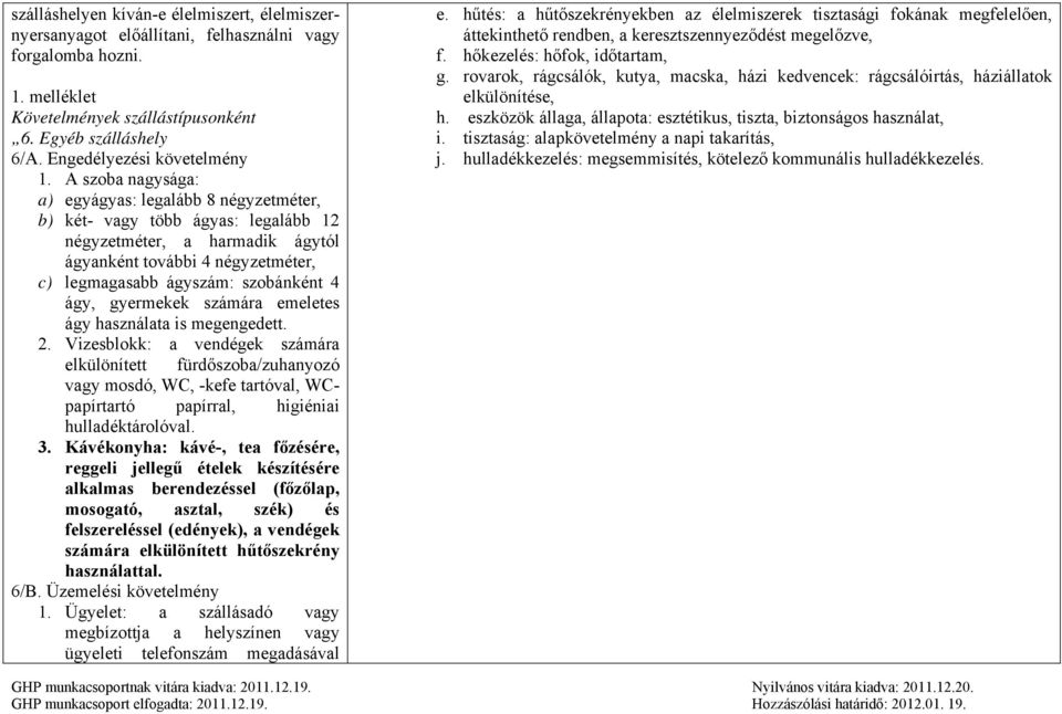 A szoba nagysága: a) egyágyas: legalább 8 négyzetméter, b) két- vagy több ágyas: legalább 12 négyzetméter, a harmadik ágytól ágyanként további 4 négyzetméter, c) legmagasabb ágyszám: szobánként 4