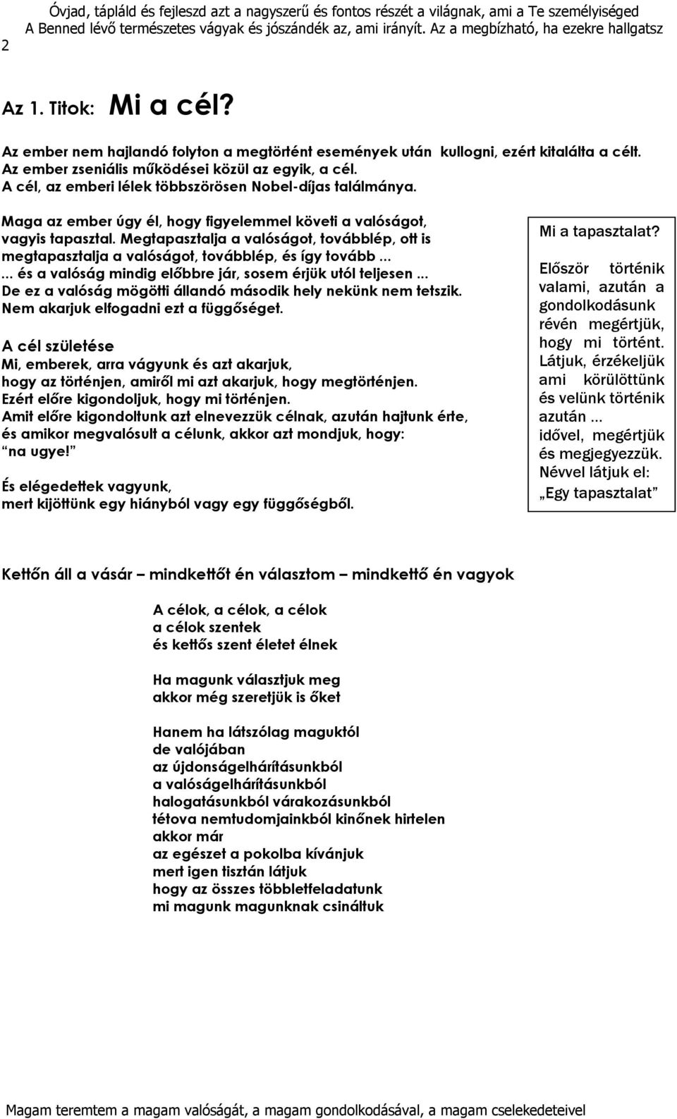 Megtapasztalja a valóságot, továbblép, ott is megtapasztalja a valóságot, továbblép, és így tovább...... és a valóság mindig előbbre jár, sosem érjük utól teljesen.