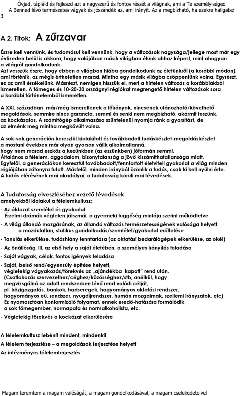 ahogyan a világról gondolkodunk. Azt vesszük észre, hogy ebben a világban hiába gondolkodunk az életünkről (a korábbi módon), ami történik, az mégis érthetetlen marad.