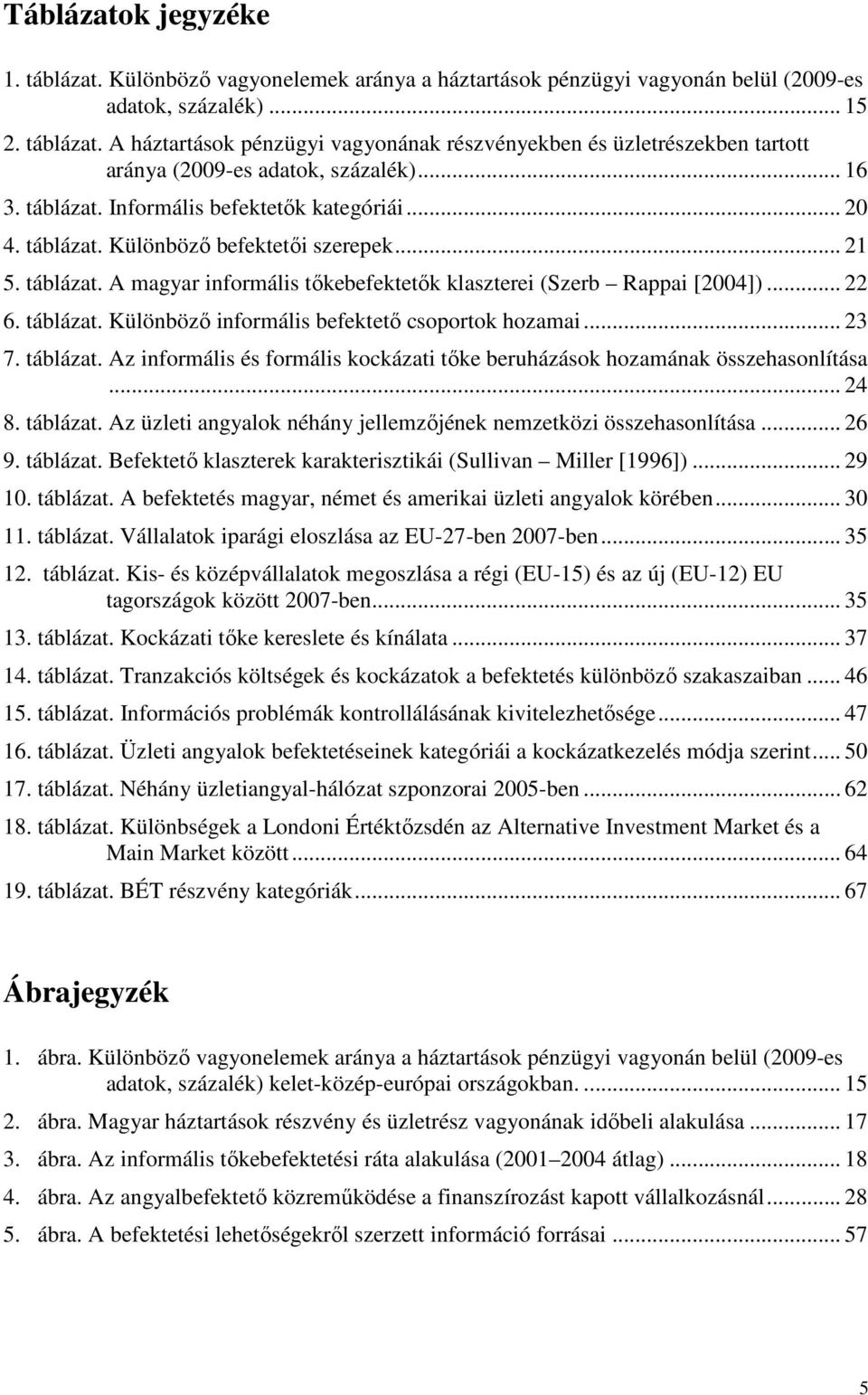 táblázat. Különbözı informális befektetı csoportok hozamai... 23 7. táblázat. Az informális és formális kockázati tıke beruházások hozamának összehasonlítása... 24 8. táblázat. Az üzleti angyalok néhány jellemzıjének nemzetközi összehasonlítása.