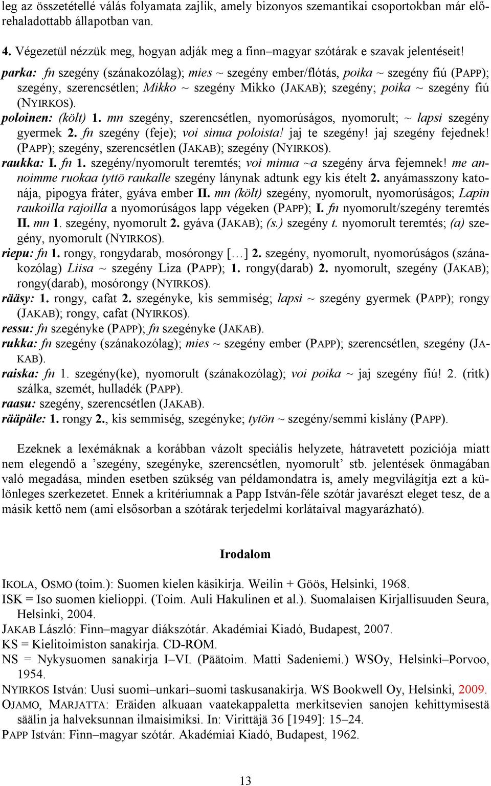 parka: fn szegény (szánakozólag); mies ~ szegény ember/flótás, poika ~ szegény fiú (PAPP); szegény, szerencsétlen; Mikko ~ szegény Mikko (JAKAB); szegény; poika ~ szegény fiú (NYIRKOS).