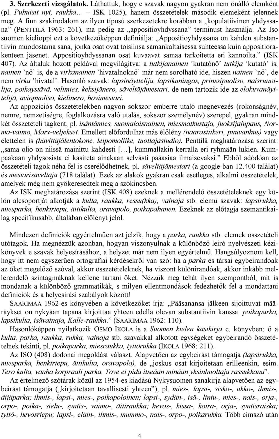 Az Iso suomen kielioppi ezt a következőképpen definiálja: Appositioyhdyssana on kahden substantiivin muodostama sana, jonka osat ovat toisiinsa samankaltaisessa suhteessa kuin appositiorakenteen