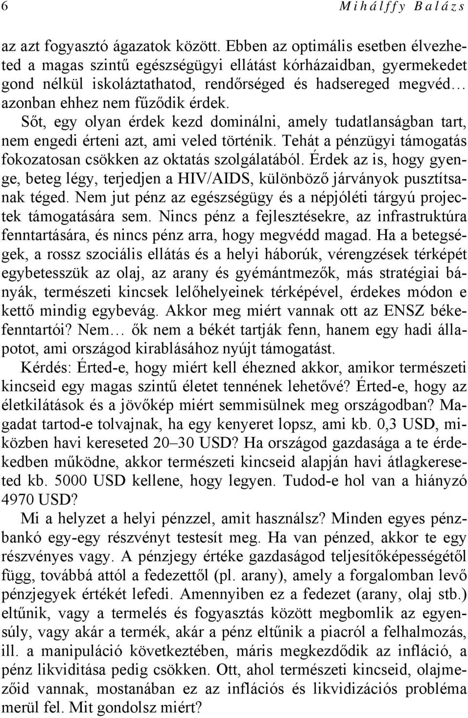 Sőt, egy olyan érdek kezd dominálni, amely tudatlanságban tart, nem engedi érteni azt, ami veled történik. Tehát a pénzügyi támogatás fokozatosan csökken az oktatás szolgálatából.