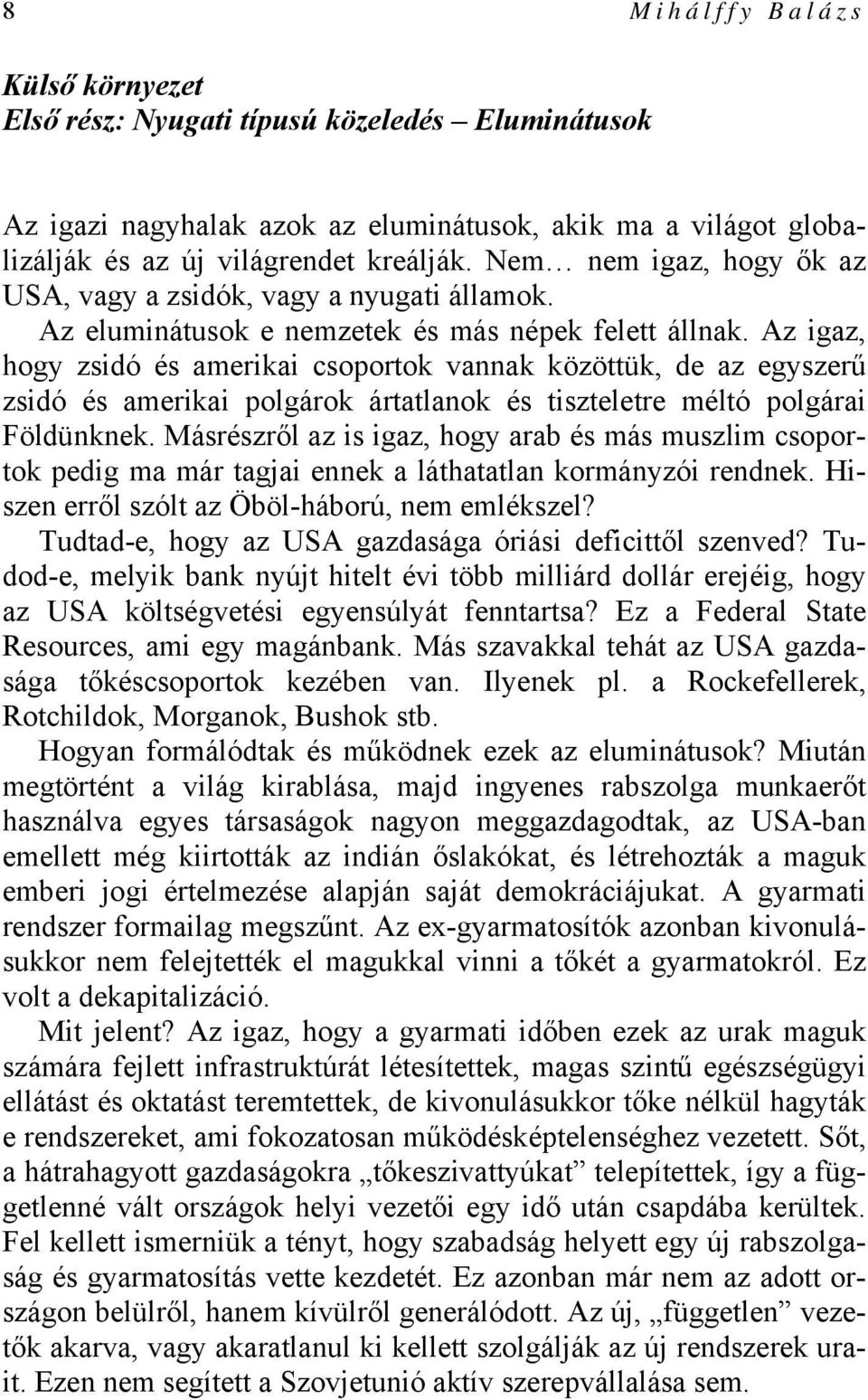 Az igaz, hogy zsidó és amerikai csoportok vannak közöttük, de az egyszerű zsidó és amerikai polgárok ártatlanok és tiszteletre méltó polgárai Földünknek.