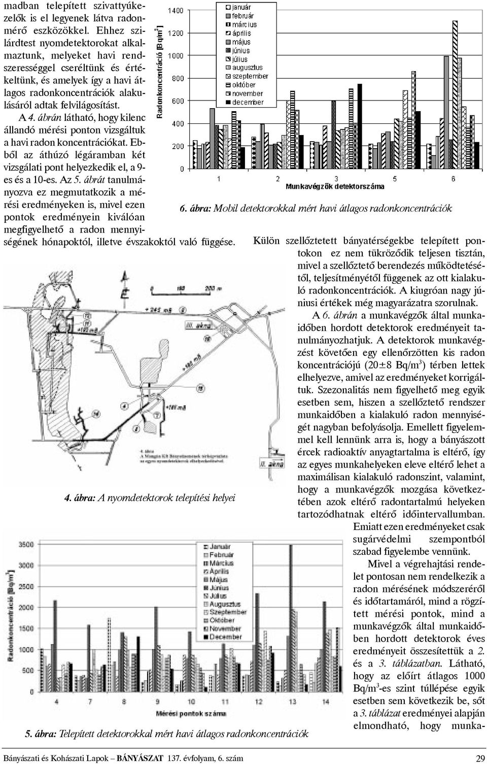 ábrán látható, hogy kilenc állandó mérési ponton vizsgáltuk a havi radon koncentrációkat. Ebbõl az áthúzó légáramban két vizsgálati pont helyezkedik el, a 9- es és a 10-es. Az 5.
