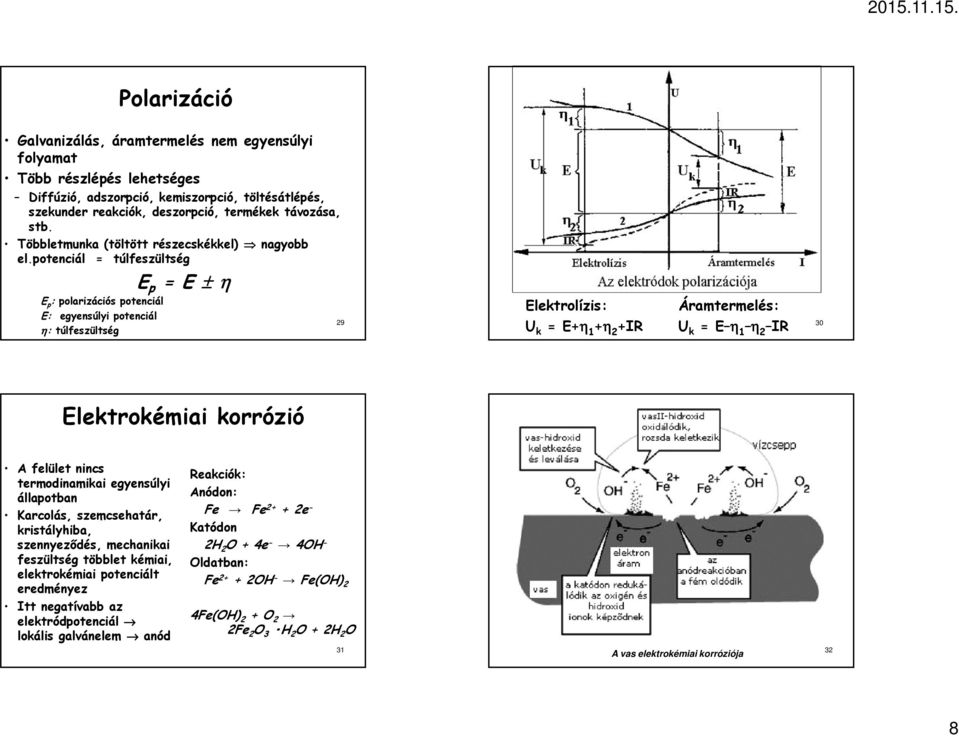 potenciál = túlfeszültség E p = E ± η E p : polarizációs potenciál E: egyensúlyi potenciál η: túlfeszültség 29 Elektrolízis: U k = E+η 1 +η 2 +IR Áramtermelés: U k = E η 1 η 2 IR 30 Elektrokémiai