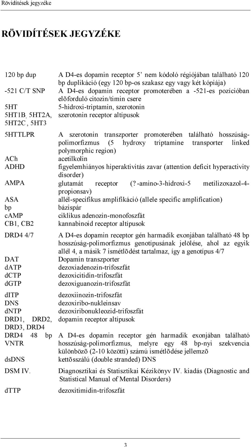 transzporter promoterében található hosszúságpolimorfizmus (5 hydroxy triptamine transporter linked polymorphic region) ACh acetilkolin ADHD figyelemhiányos hiperaktivitás zavar (attention deficit