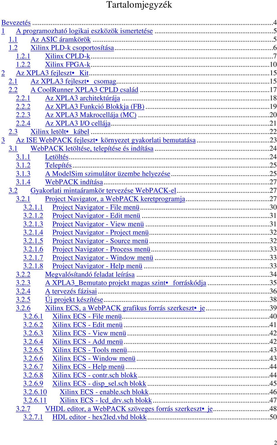 ..20 2.2.4 Az XPLA3 I/O cellája...21 2.3 Xilinx letölt kábel...22 3 Az ISE WebPACK fejleszt környezet gyakorlati bemutatása...23 3.1 WebPACK letöltése, telepítése és indítása...24 3.1.1 Letöltés...24 3.1.2 Telepítés.