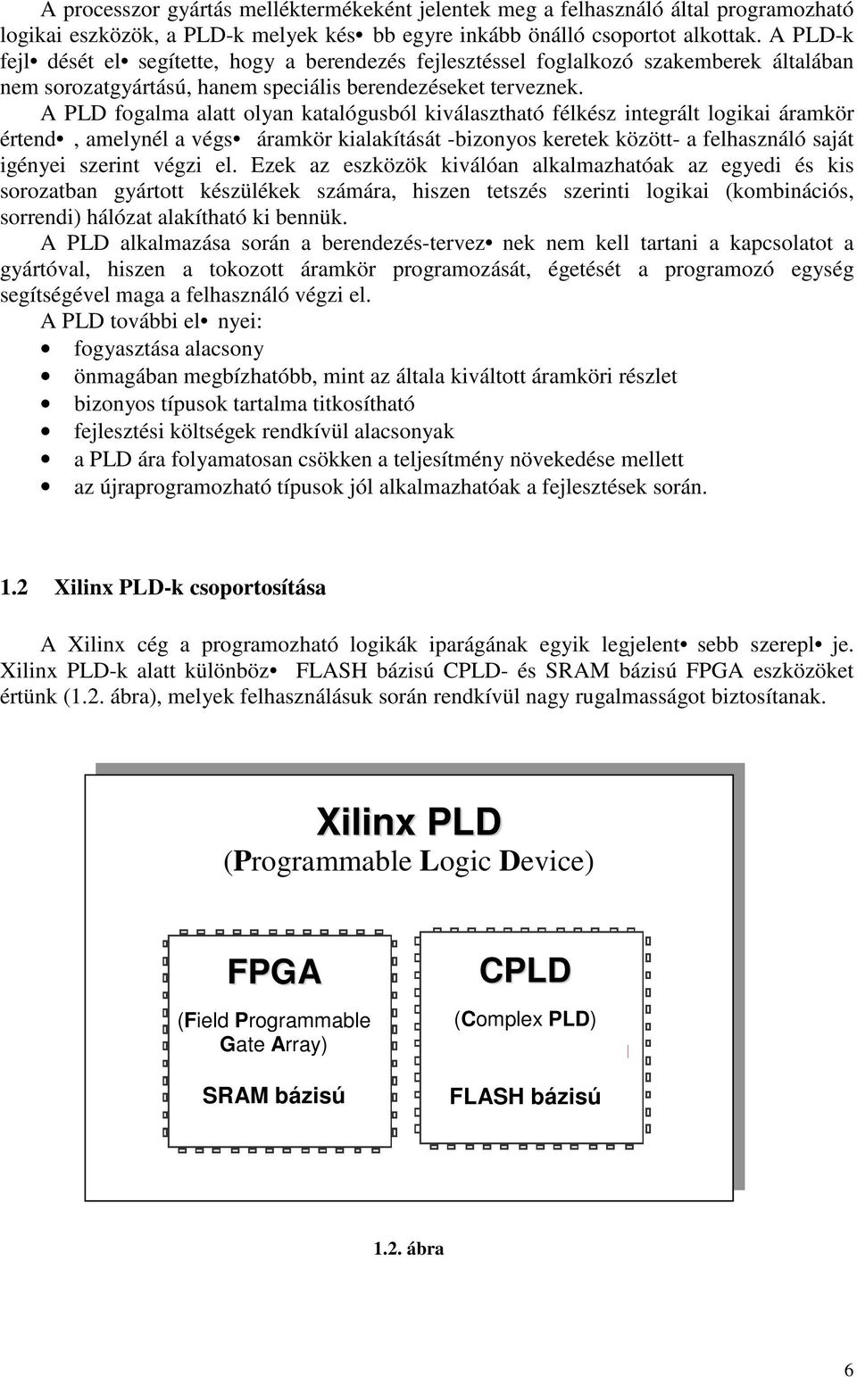 A PLD fogalma alatt olyan katalógusból kiválasztható félkész integrált logikai áramkör értend, amelynél a végs áramkör kialakítását -bizonyos keretek között- a felhasználó saját igényei szerint végzi