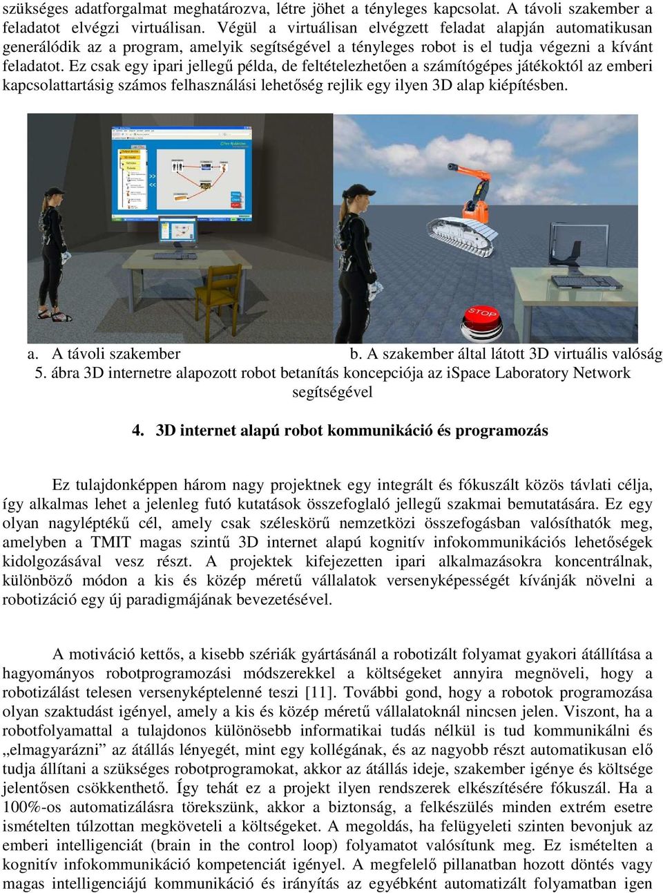 Ez csak egy ipari jellegű példa, de feltételezhetően a számítógépes játékoktól az emberi kapcsolattartásig számos felhasználási lehetőség rejlik egy ilyen 3D alap kiépítésben. a. A távoli szakember b.