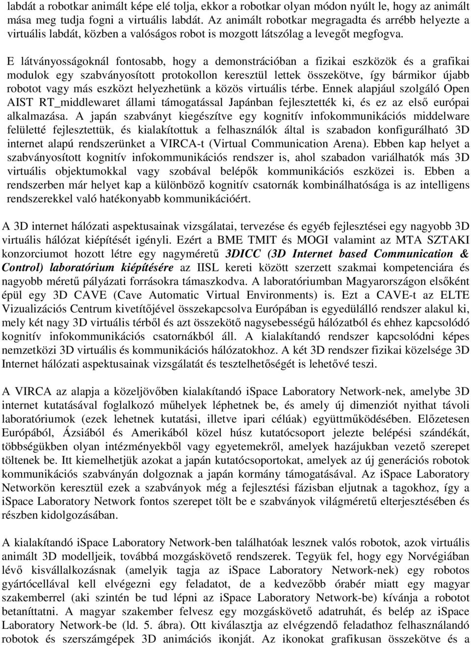 E látványosságoknál fontosabb, hogy a demonstrációban a fizikai eszközök és a grafikai modulok egy szabványosított protokollon keresztül lettek összekötve, így bármikor újabb robotot vagy más eszközt