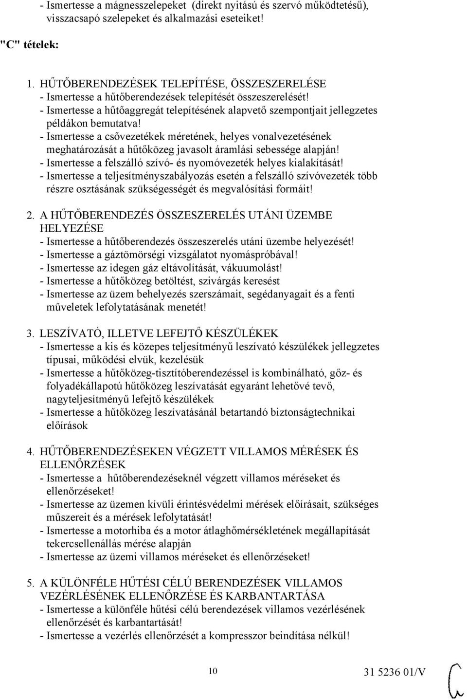 - Ismertesse a csővezetékek méretének, helyes vonalvezetésének meghatározását a hűtőközeg javasolt áramlási sebessége alapján! - Ismertesse a felszálló szívó- és nyomóvezeték helyes kialakítását!