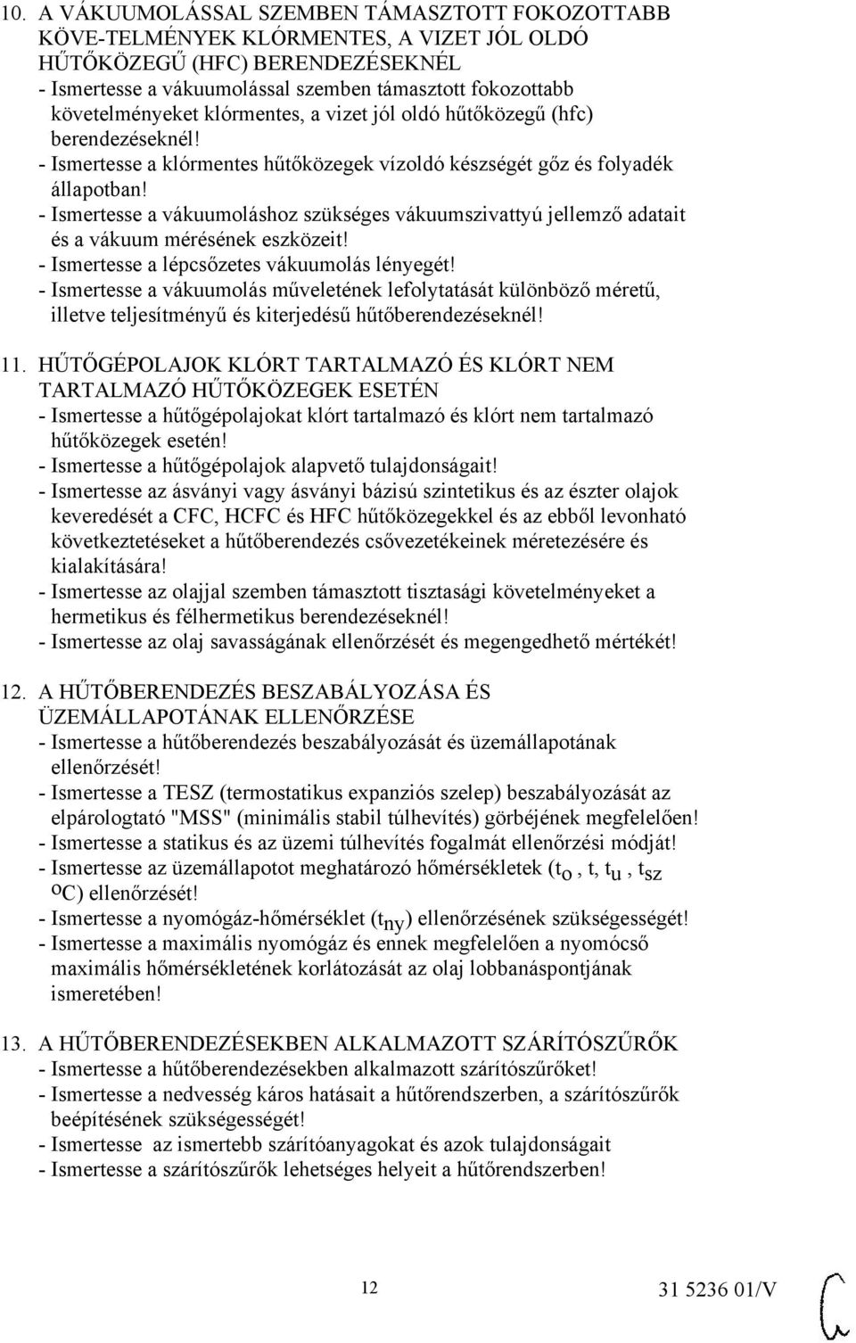 - Ismertesse a vákuumoláshoz szükséges vákuumszivattyú jellemző adatait és a vákuum mérésének eszközeit! - Ismertesse a lépcsőzetes vákuumolás lényegét!