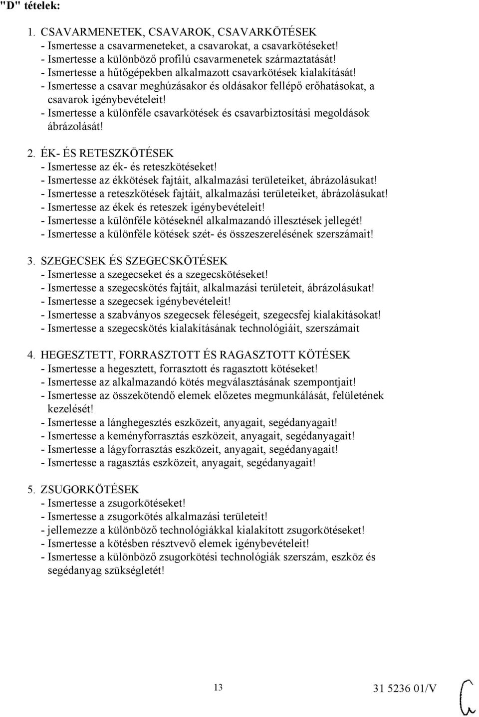 - Ismertesse a különféle csavarkötések és csavarbiztosítási megoldások ábrázolását! 2. ÉK- ÉS RETESZKÖTÉSEK - Ismertesse az ék- és reteszkötéseket!