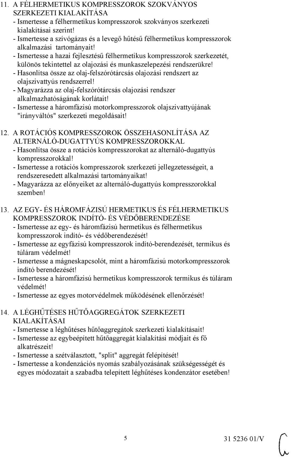 - Ismertesse a hazai fejlesztésű félhermetikus kompresszorok szerkezetét, különös tekintettel az olajozási és munkaszelepezési rendszerükre!