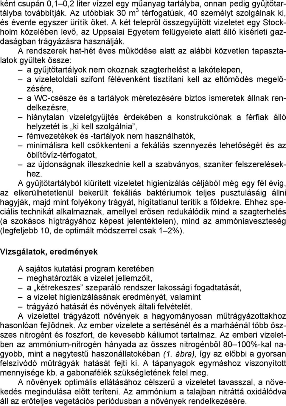 A rendszerek hat-hét éves működése alatt az alábbi közvetlen tapasztalatok gyűltek össze: a gyűjtőtartályok nem okoznak szagterhelést a lakótelepen, a vizeletoldali szifont félévenként tisztítani