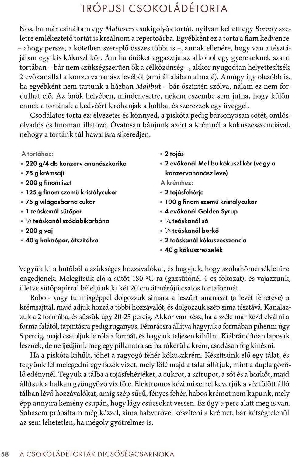 Ám ha önöket aggasztja az alkohol egy gyerekeknek szánt tortában bár nem szükségszerűen ők a célközönség, akkor nyugodtan helyettesítsék 2 evőkanállal a konzervananász levéből (ami általában almalé).